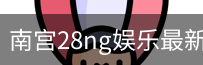 南宫28ng娱乐最新官网